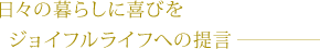 日々の暮らしに喜びを -ジョイフルライフへの提言-