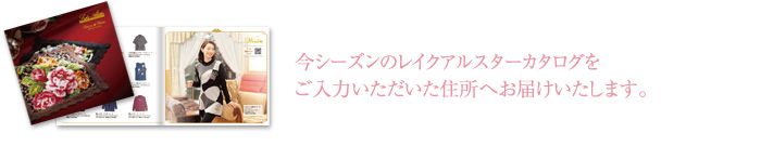 今シーズンのレイクアルスターカタログをご入力いただいた住所へお届けいたします。